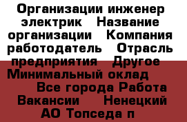 Организации инженер-электрик › Название организации ­ Компания-работодатель › Отрасль предприятия ­ Другое › Минимальный оклад ­ 20 000 - Все города Работа » Вакансии   . Ненецкий АО,Топседа п.